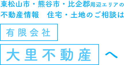 東松山市・熊谷市・比企郡周辺エリアの不動産情報　住宅・土地のご相談は有限会社大里不動産へ